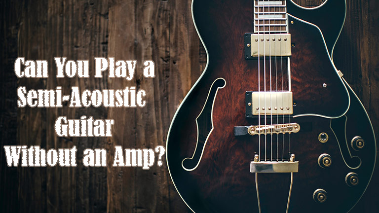 Can You Play a Semi-Acoustic Guitar Without an Amp?